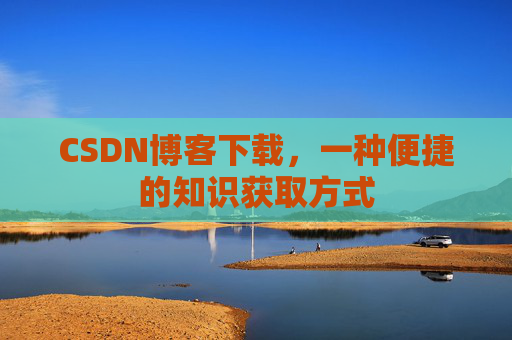 CSDN博客下载，一种便捷的知识获取方式